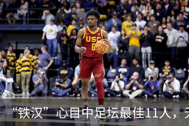 “铁汉”心目中足坛最佳11人，无2大球王无双骄，但这2人从不缺席