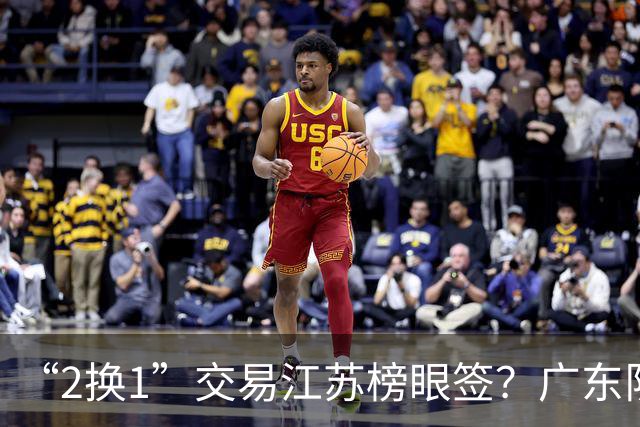 “2换1”交易江苏榜眼签？广东队有望引进曹芷豪，杜锋爱徒成筹码