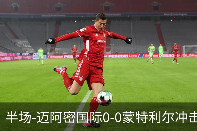 半场-迈阿密国际0-0蒙特利尔冲击 里奥斯失空门弗雷染黄