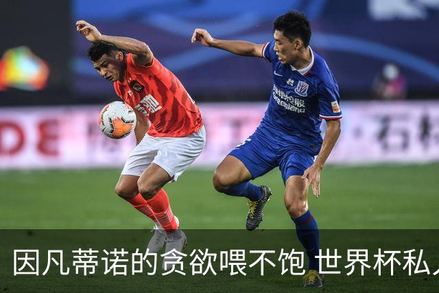 因凡蒂诺的贪欲喂不饱 世界杯私人化致票仓出现裂痕