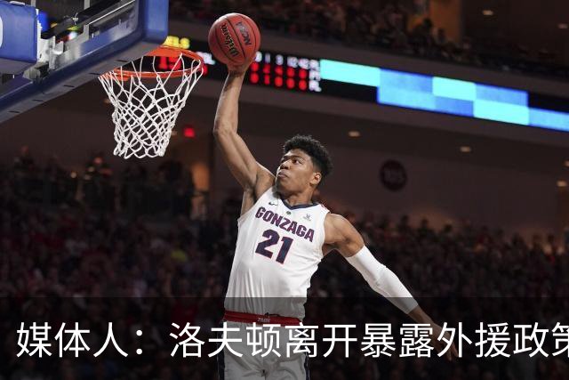 媒体人：洛夫顿离开暴露外援政策漏洞 球队报价可能比上赛季还低