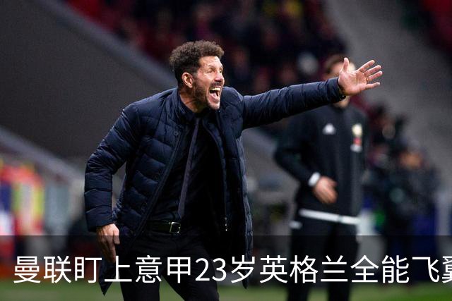 曼联盯上意甲23岁英格兰全能飞翼！卡里克该砸钱抢人吗？