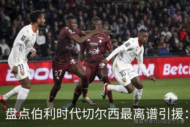 盘点伯利时代切尔西最离谱引援：加纳乔、霍尔和韦加在列