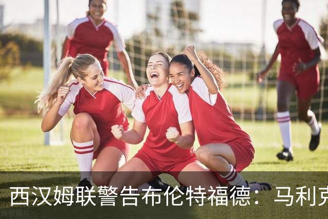 西汉姆联警告布伦特福德：马利克·迪乌夫绝非卖品