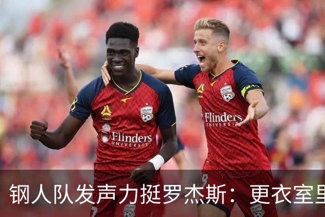 钢人队发声力挺罗杰斯：更衣室里容得下不同声音