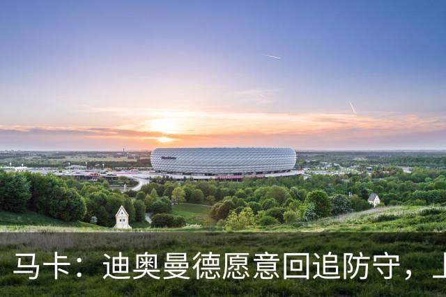 马卡：迪奥曼德愿意回追防守，上赛季德甲前锋他夺回球权最多