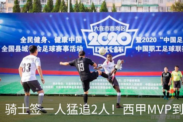 骑士签一人猛追2人！西甲MVP到位，争取2实力派，弥补无缘老詹损失